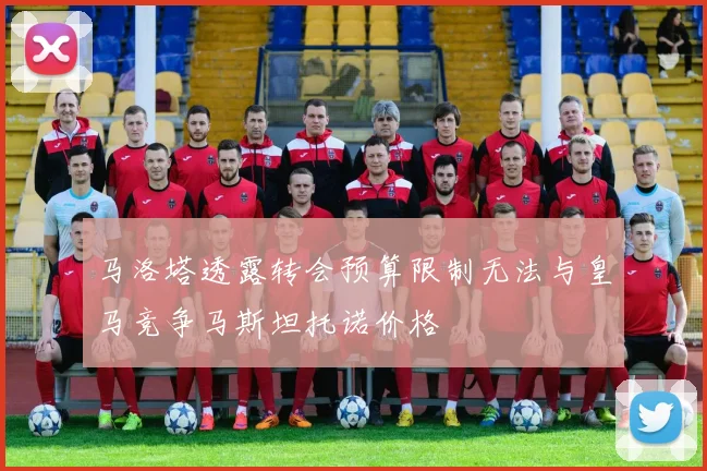 马洛塔透露转会预算限制无法与皇马竞争马斯坦托诺价格