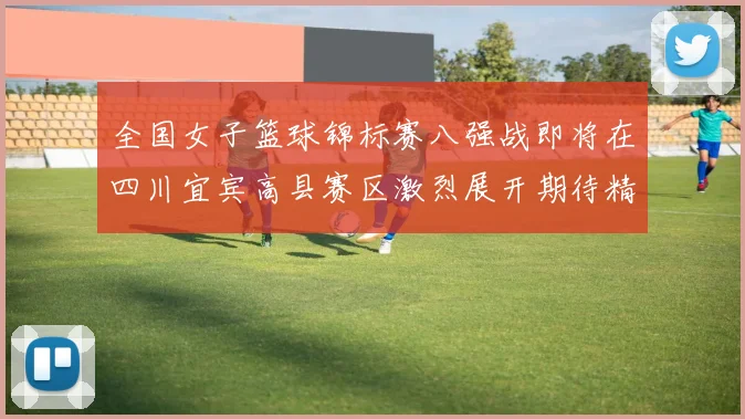 全国女子篮球锦标赛八强战即将在四川宜宾高县赛区激烈展开期待精彩对决