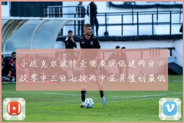 小迈克尔波特全场表现低迷两分六投零中三分七投两中正负值创最低纪录
