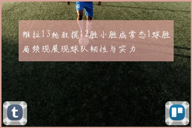 维拉13轮狂揽12胜小胜成常态1球胜局频现展现球队韧性与实力