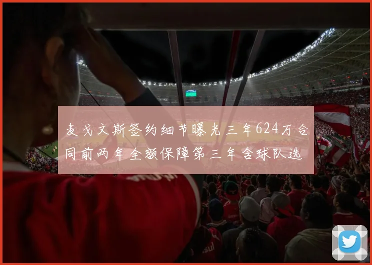 麦戈文斯签约细节曝光三年624万合同前两年全额保障第三年含球队选项