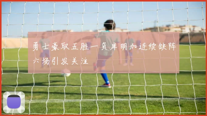 勇士豪取五胜一负库明加连续缺阵六场引发关注