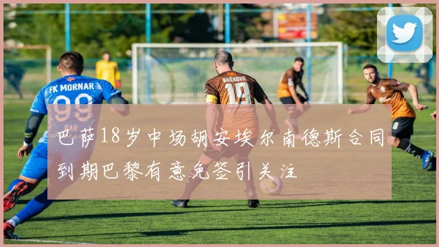 巴萨18岁中场胡安埃尔南德斯合同到期巴黎有意免签引关注