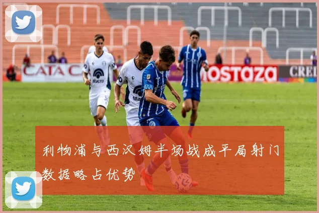 利物浦与西汉姆半场战成平局射门数据略占优势