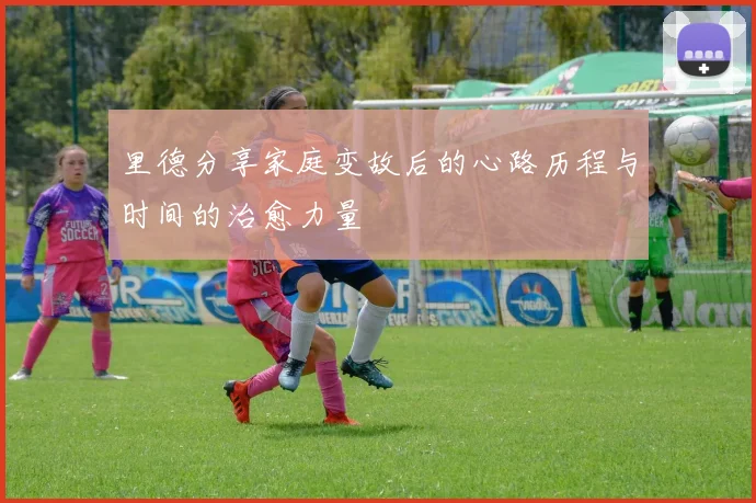 里德分享家庭变故后的心路历程与时间的治愈力量