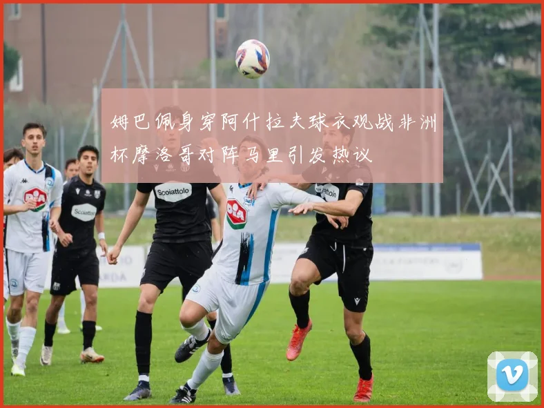 姆巴佩身穿阿什拉夫球衣观战非洲杯摩洛哥对阵马里引发热议