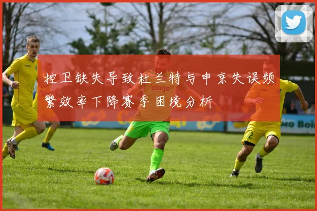 控卫缺失导致杜兰特与申京失误频繁效率下降赛季困境分析