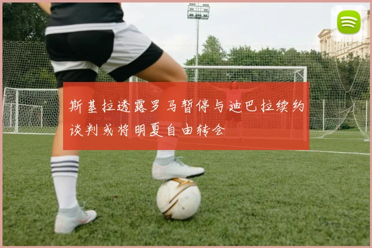 斯基拉透露罗马暂停与迪巴拉续约谈判或将明夏自由转会