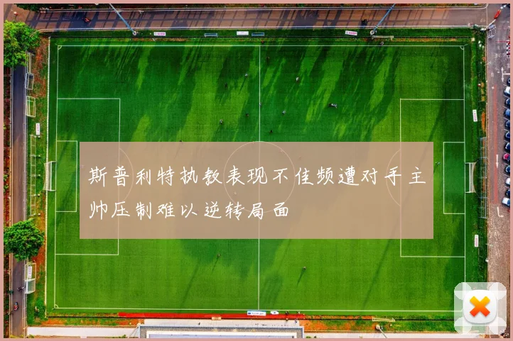 斯普利特执教表现不佳频遭对手主帅压制难以逆转局面
