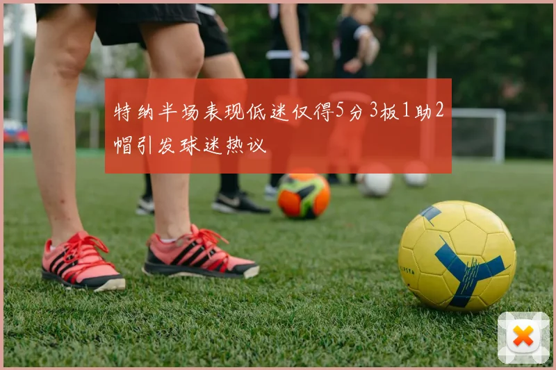特纳半场表现低迷仅得5分3板1助2帽引发球迷热议