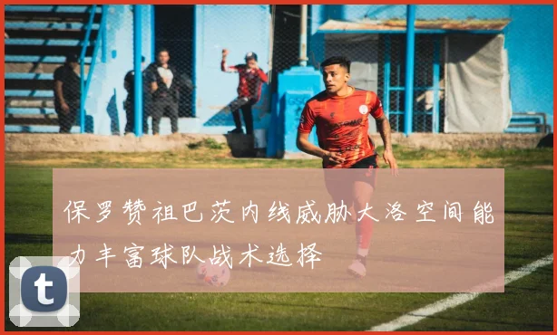 保罗赞祖巴茨内线威胁大洛空间能力丰富球队战术选择