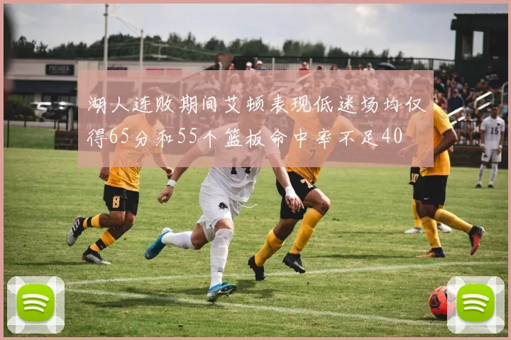 湖人连败期间艾顿表现低迷场均仅得65分和55个篮板命中率不足40