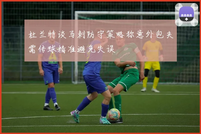 杜兰特谈马刺防守策略称意外包夹需传球精准避免失误