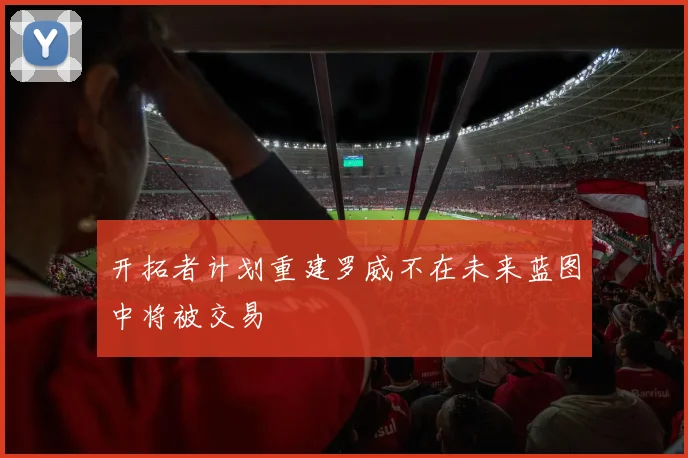 开拓者计划重建罗威不在未来蓝图中将被交易