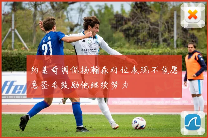约基奇调侃杨瀚森对位表现不佳愿意签名鼓励他继续努力