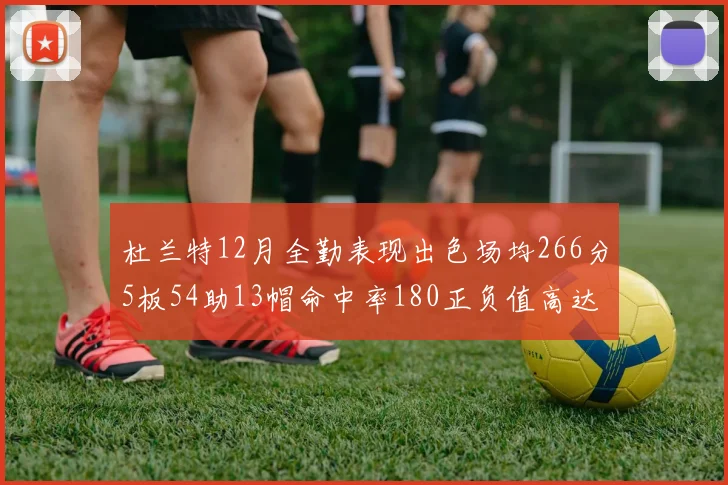 杜兰特12月全勤表现出色场均266分5板54助13帽命中率180正负值高达79