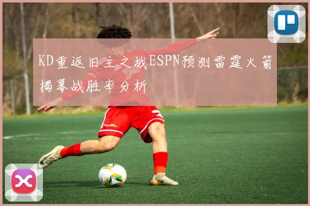 KD重返旧主之战ESPN预测雷霆火箭揭幕战胜率分析