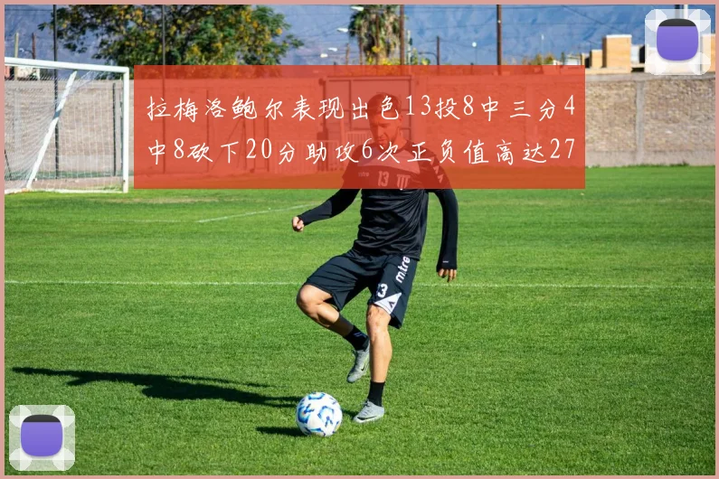 拉梅洛鲍尔表现出色13投8中三分4中8砍下20分助攻6次正负值高达27