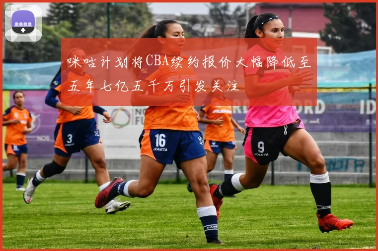 咪咕计划将CBA续约报价大幅降低至五年七亿五千万引发关注