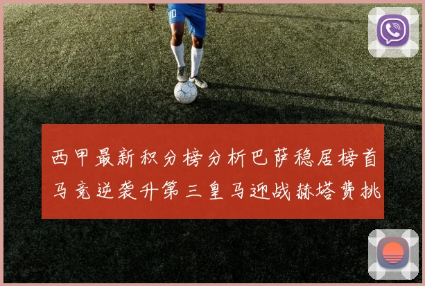 西甲最新积分榜分析巴萨稳居榜首马竞逆袭升第三皇马迎战赫塔费挑战