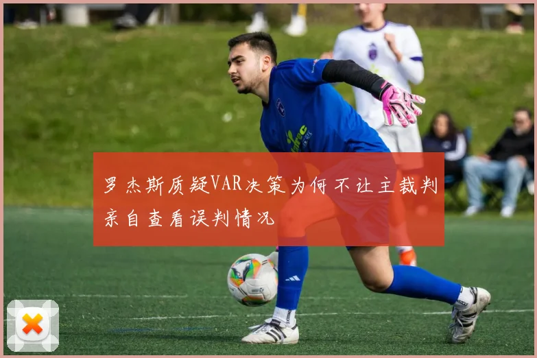 罗杰斯质疑VAR决策为何不让主裁判亲自查看误判情况