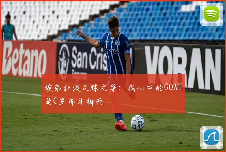 埃弗拉谈足球之争：我心中的GOAT是C罗而非梅西
