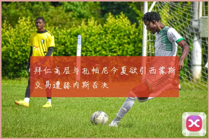 拜仁高层与孔帕尼今夏欲引西蒙斯交易遭赫内斯否决